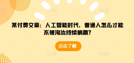 某付费文章：人工智能时代，普通人怎么才能不被淘汰持续躺赢?-俗人圈网创