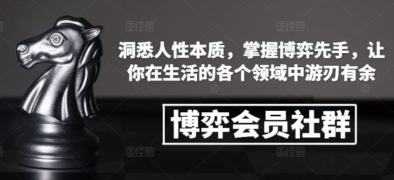 博弈会员社群，洞悉人性本质，掌握博弈先手，让你在生活的各个领域中游刃有余-俗人圈网创