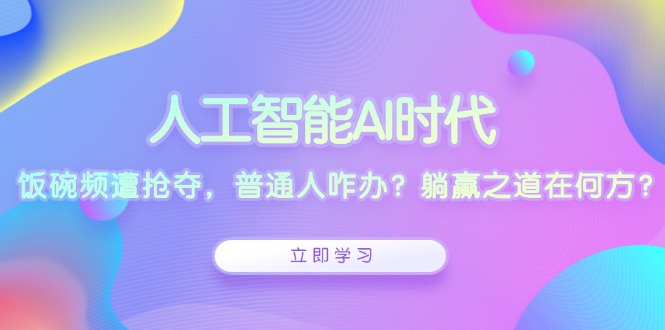 人工智能AI时代，饭碗频遭抢夺，普通人咋办？躺赢之道在何方？-俗人圈网创