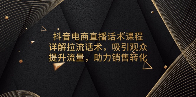 抖音电商直播话术课程，详解拉流话术，吸引观众，提升流量，助力销售转化-俗人圈网创