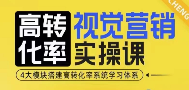 高转化率·视觉营销实操课,4大模块搭建高转化率系统学习体系-俗人圈网创
