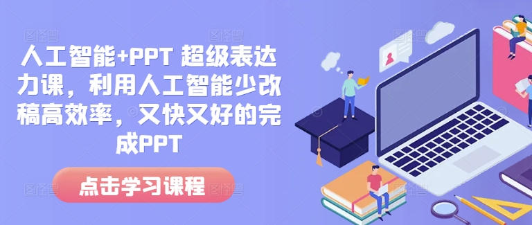 人工智能+PPT 超级表达力课,利用人工智能少改稿高效率,又快又好的完成PPT-俗人圈网创