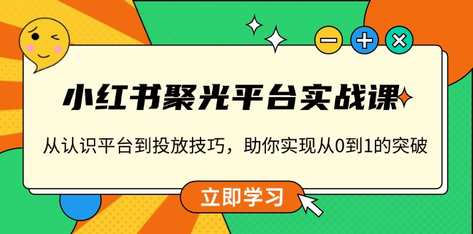 小红书 聚光平台实战课,从认识平台到投放技巧,助你实现从0到1的突破-俗人圈网创