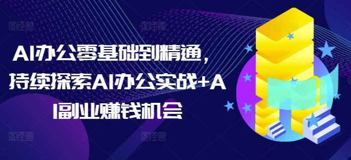AI办公零基础到精通，持续探索AI办公实战+AI副业赚钱机会-俗人圈网创