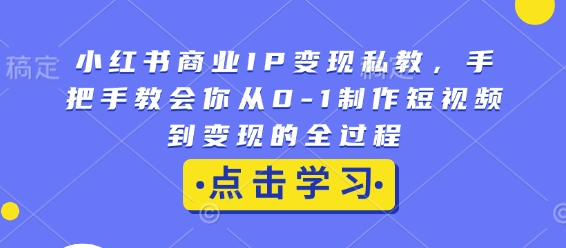 小红书商业IP变现私教，手把手教会你从0-1制作短视频到变现的全过程-俗人圈网创