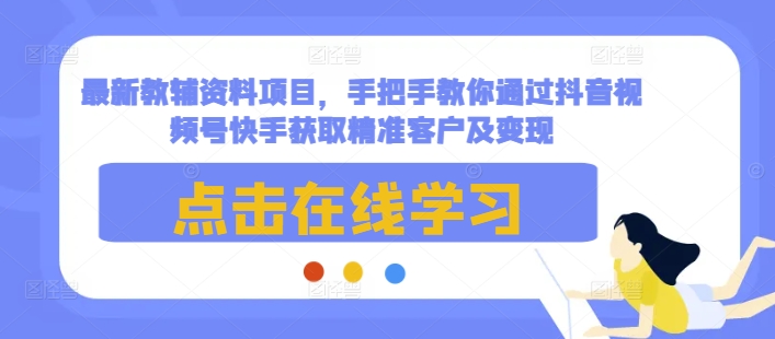 最新教辅资料项目，手把手教你通过抖音视频号快手获取精准客户及变现-俗人圈网创
