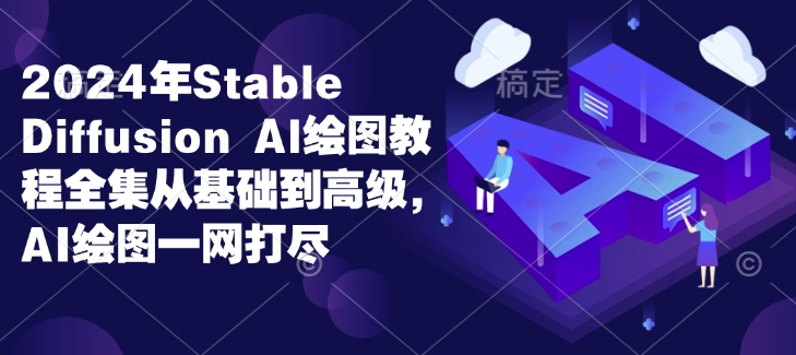 2024年Stable Diffusion Al绘图教程全集从基础到高级,AI绘图一网打尽-俗人圈网创