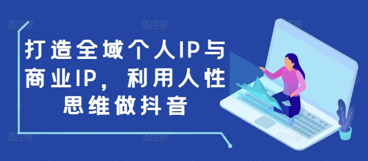 打造全域个人IP与商业IP，利用人性思维做抖音-俗人圈网创