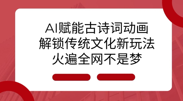 AI 赋能古诗词动画:解锁传统文化新玩法,火遍全网不是梦!-俗人圈网创