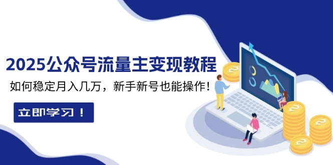 2025众公号流量主变现教程：如何稳定月入几万，新手新号也能操作-俗人圈网创