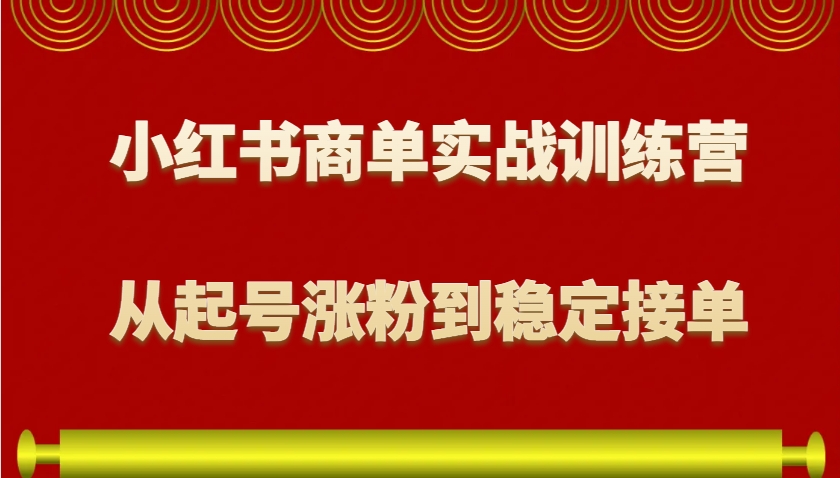 小红书商单实战训练营，从0到1教你如何变现，从起号涨粉到稳定接单，适合新手-俗人圈网创