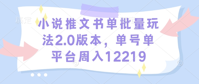 小说推文书单批量玩法2.0版本,单号单平台周入12219-俗人圈网创
