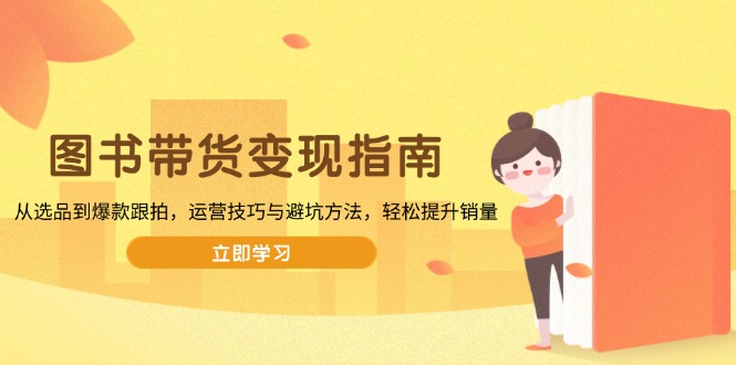 图书带货变现指南，从选品到爆款跟拍，运营技巧与避坑方法，轻松提升销量-俗人圈网创