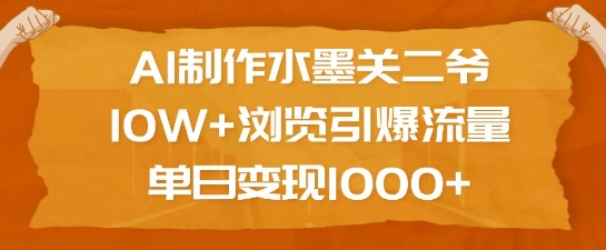 AI制作水墨关二爷，10W+浏览引爆流量，单日变现1k-俗人圈网创