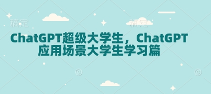ChatGPT超级大学生，ChatGPT 应用场景大学生学习篇-俗人圈网创