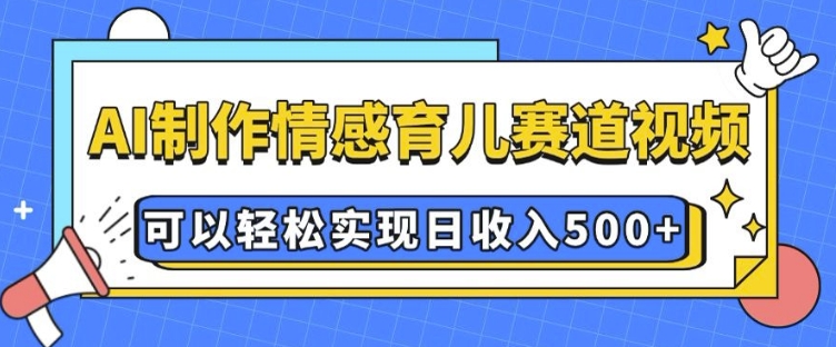 AI 制作情感育儿赛道视频，可以轻松实现日收入5张【揭秘】-俗人圈网创