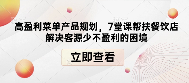 高盈利菜单产品规划,7堂课帮扶餐饮店解决客源少不盈利的困境-俗人圈网创