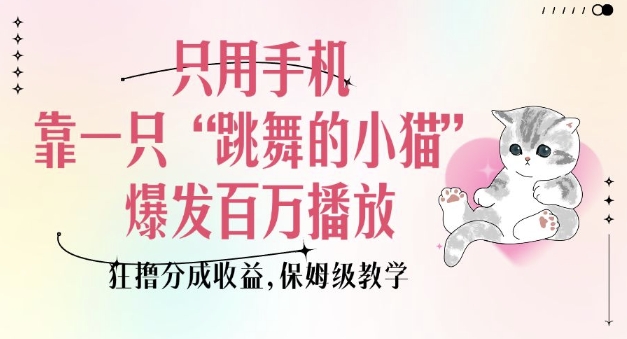 只用手机靠一只“跳舞的小猫”爆发百万播放,狂撸分成收益,保姆级教学-俗人圈网创