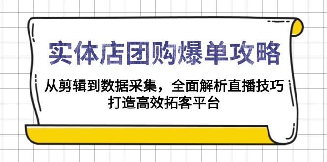 实体店-团购爆单攻略：从剪辑到数据采集，全面解析直播技巧，打造高效…-俗人圈网创