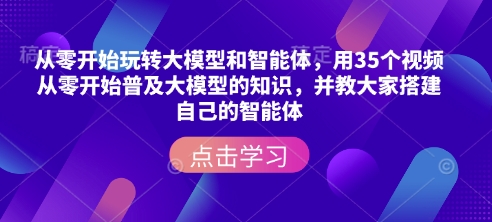从零开始玩转大模型和智能体，​用35个视频从零开始普及大模型的知识，并教大家搭建自己的智能体-俗人圈网创