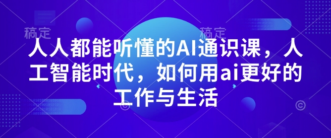 人人都能听懂的AI通识课，人工智能时代，如何用ai更好的工作与生活-俗人圈网创