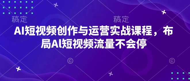 AI短视频创作与运营实战课程,布局Al短视频流量不会停-俗人圈网创