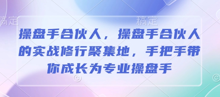 操盘手合伙人,操盘手合伙人的实战修行聚集地,手把手带你成长为专业操盘手-俗人圈网创
