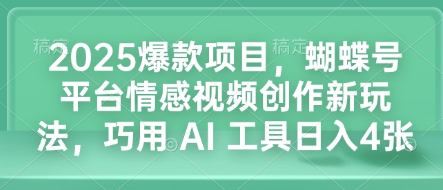 2025爆款项目,蝴蝶号平台情感视频创作新玩法,巧用 AI 工具日入4张-俗人圈网创