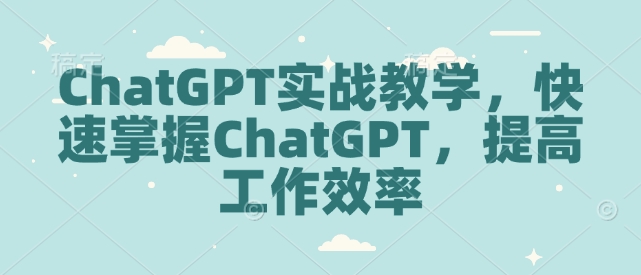 ChatGPT实战教学，快速掌握ChatGPT，提高工作效率-俗人圈网创