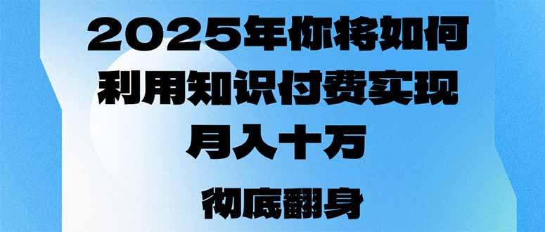 2025年,你将如何利用知识付费实现月入十万,甚至年入百万?-俗人圈网创