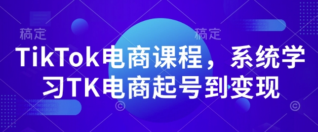TikTok电商课程，​系统学习TK电商起号到变现-俗人圈网创