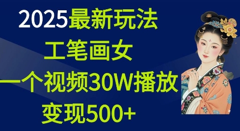 2025最新玩法,工笔画美女,一个视频30万播放变现500+-俗人圈网创