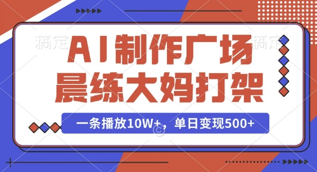 AI制作广场晨练大妈打架，一条播放10W+，单日变现多张【揭秘】-俗人圈网创