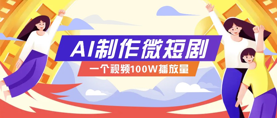 AI制作微短剧实操教程，今年最大风口一个视频100W播放量，附详细实操+变现计划-俗人圈网创