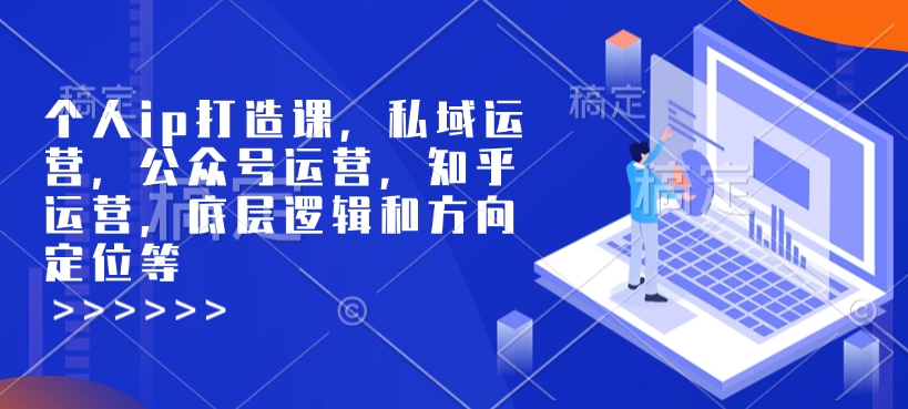 个人ip打造课,私域运营,公众号运营,知乎运营,底层逻辑和方向定位等-俗人圈网创