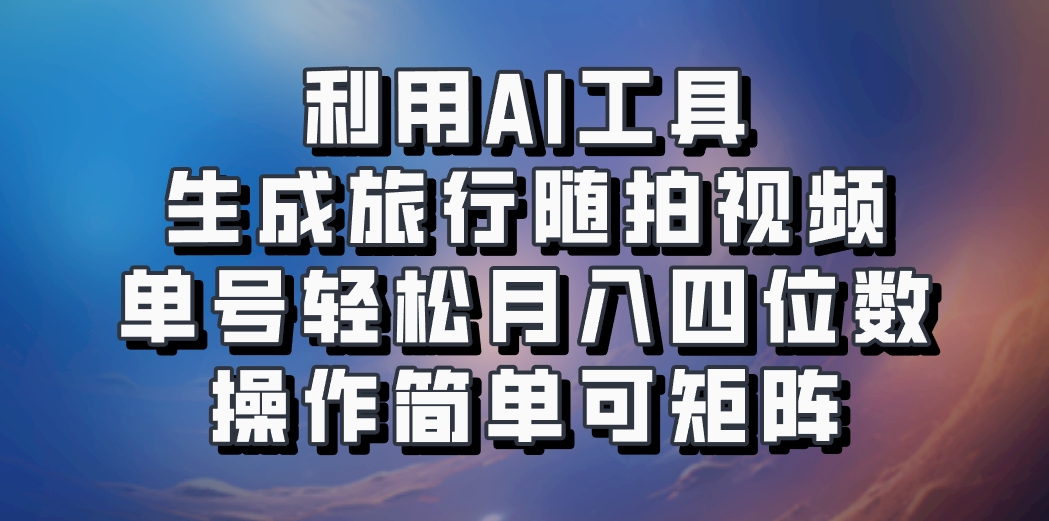 利用AI工具生成旅行随拍视频,单号轻松月入四位数,操作简单可矩阵-俗人圈网创
