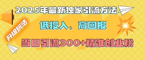 2025年最新独家引流方法,低投入高回报?当日引流300+精准创业粉-俗人圈网创