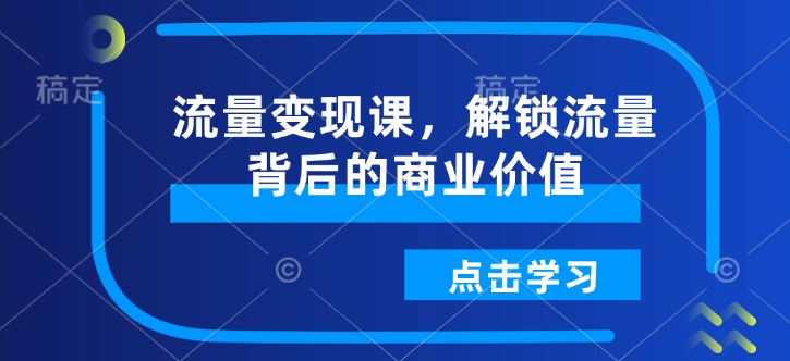 流量变现课,解锁流量背后的商业价值-俗人圈网创
