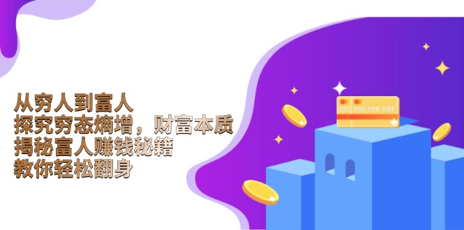 从穷人到富人：探究穷态熵增，财富本质，揭秘富人赚钱秘籍，教你轻松翻身-俗人圈网创