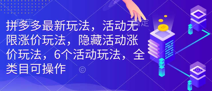 拼多多最新玩法，活动无限涨价玩法，隐藏活动涨价玩法，6个活动玩法，全类目可操作-俗人圈网创