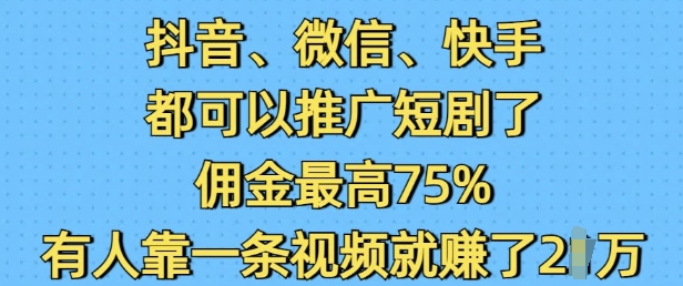 抖音微信快手都可以推广短剧了,佣金最高75%,有人靠一条视频就挣了2W-俗人圈网创