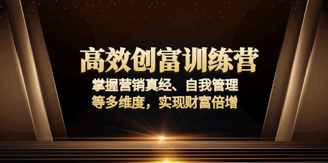 高效创富训练营:掌握营销真经、自我管理等多维度,实现财富倍增-俗人圈网创
