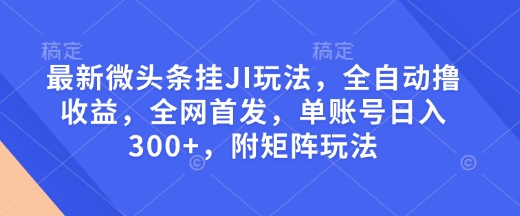 最新微头条挂JI玩法，全自动撸收益，全网首发，单账号日入300+，附矩阵玩法【揭秘】-俗人圈网创