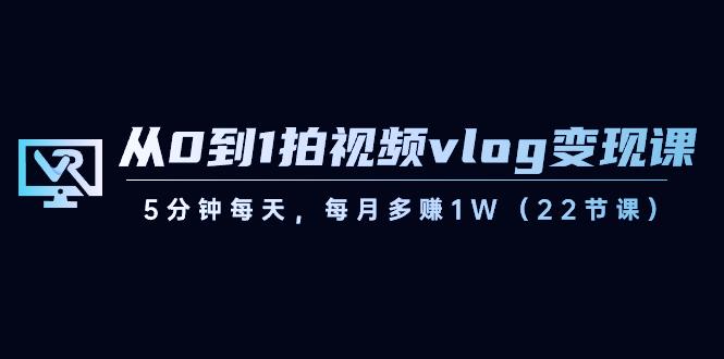 从0到1拍视频vlog变现课,5分钟每天,每月多赚1W(22节课)-俗人圈网创