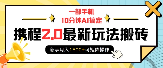 一部手机10分钟AI搞定,携程2.0最新玩法搬砖,新手月入1500+可矩阵操作-俗人圈网创