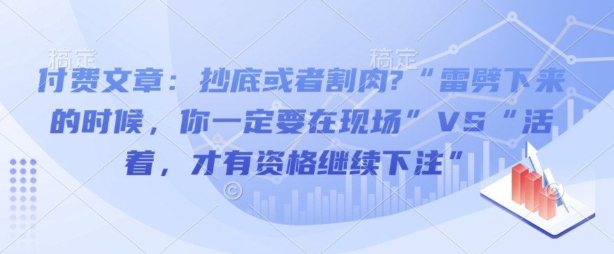 付费文章：抄底或者割肉?“雷劈下来的时候，你一定要在现场”VS“活着，才有资格继续下注”-俗人圈网创
