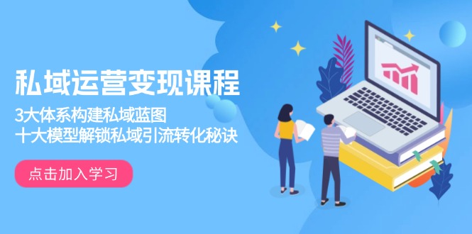 私域运营变现课程,3大体系构建私域蓝图,十大模型解锁私域引流转化秘诀-俗人圈网创