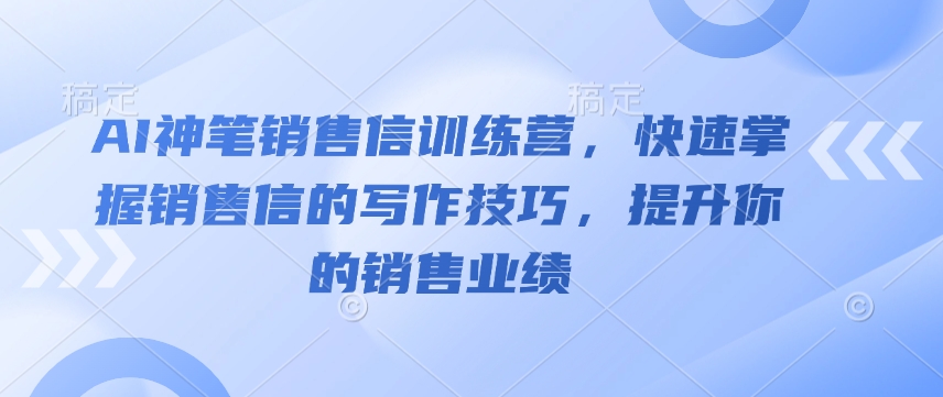 AI神笔销售信训练营,快速掌握销售信的写作技巧,提升你的销售业绩-俗人圈网创