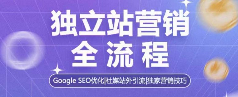 独立站营销全流程,Google SEO优化,社媒站外引流,独家营销技巧-俗人圈网创