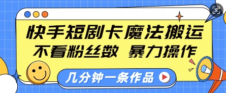 快手短剧卡魔法搬运，不看粉丝数，暴力操作，几分钟一条作品，小白也能快速上手-俗人圈网创